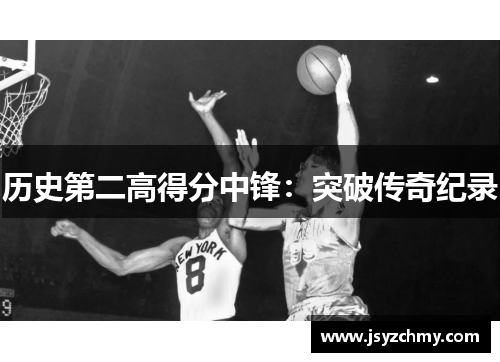 历史第二高得分中锋：突破传奇纪录